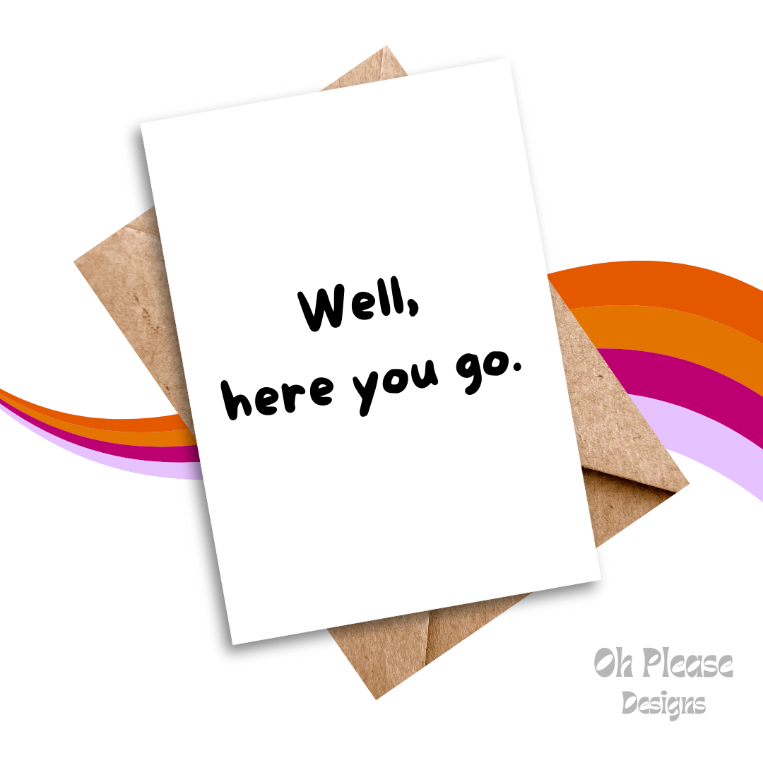 Well, here you go - Greeting Card